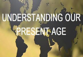 Understanding Our Present Age
